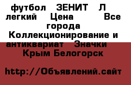 1.1) футбол : ЗЕНИТ  “Л“  (легкий) › Цена ­ 249 - Все города Коллекционирование и антиквариат » Значки   . Крым,Белогорск